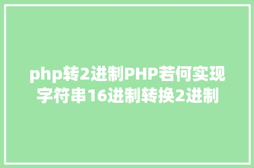 php转2进制PHP若何实现字符串16进制转换2进制 Bootstrap