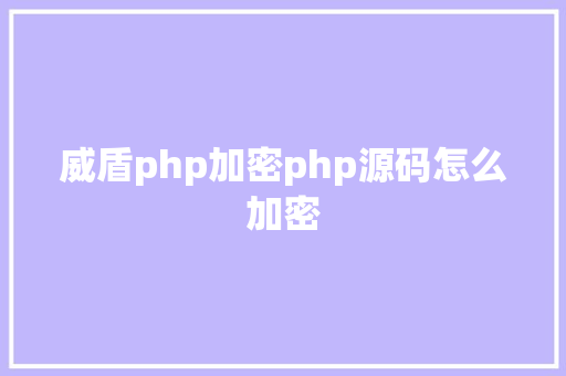 威盾php加密php源码怎么加密 Node.js