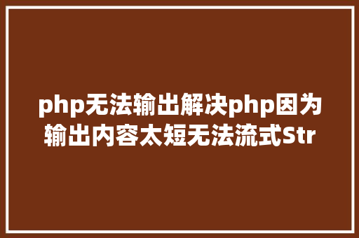 php无法输出解决php因为输出内容太短无法流式Stream输出问题 Angular