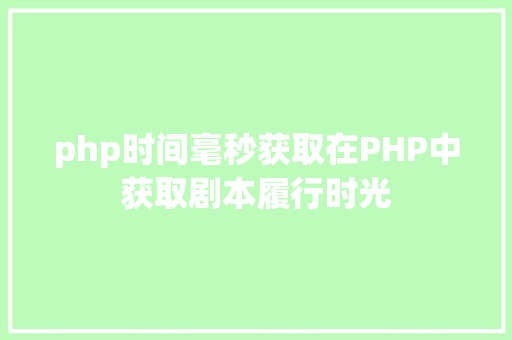 php时间毫秒获取在PHP中获取剧本履行时光