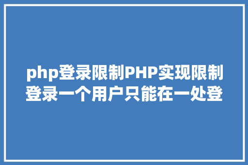 php登录限制PHP实现限制登录一个用户只能在一处登录 Node.js