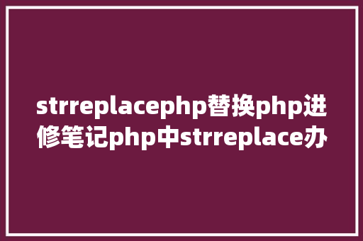 strreplacephp替换php进修笔记php中strreplace办法应用笔记