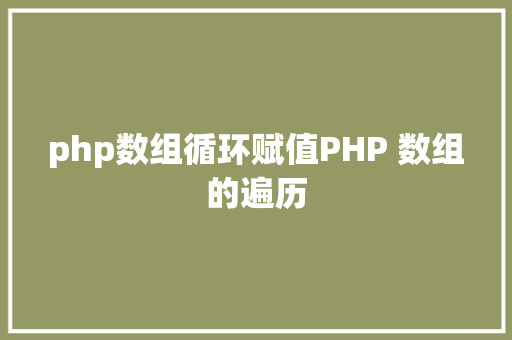 php数组循环赋值PHP 数组的遍历 Bootstrap