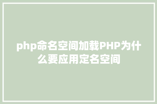 php命名空间加载PHP为什么要应用定名空间 React