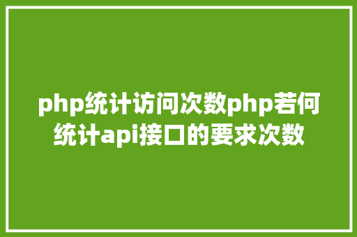 php统计访问次数php若何统计api接口的要求次数