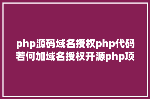 php源码域名授权php代码若何加域名授权开源php项目若何掩护版权 贸易授权 NoSQL