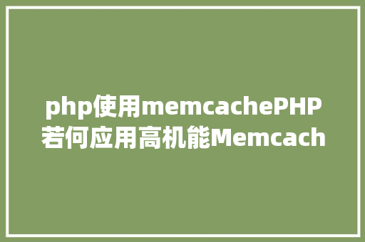 php使用memcachePHP若何应用高机能Memcachedphp法式员必控制