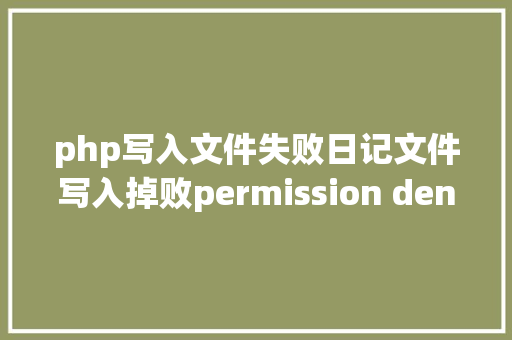 php写入文件失败日记文件写入掉败permission denied CSS