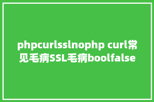 phpcurlsslnophp curl常见毛病SSL毛病boolfalse Java