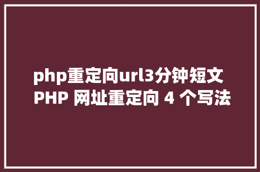 php重定向url3分钟短文  PHP 网址重定向 4 个写法哪个是你的菜