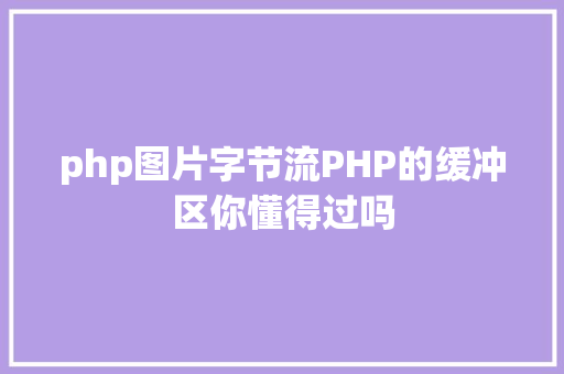 php图片字节流PHP的缓冲区你懂得过吗 Webpack