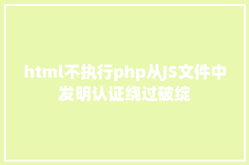 html不执行php从JS文件中发明认证绕过破绽 Ruby