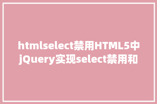 htmlselect禁用HTML5中jQuery实现select禁用和撤消禁用功效 HTML