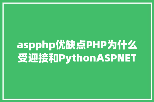 aspphp优缺点PHP为什么受迎接和PythonASPNET比拟优势表现在哪些方面 JavaScript