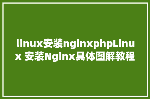 linux安装nginxphpLinux 安装Nginx具体图解教程