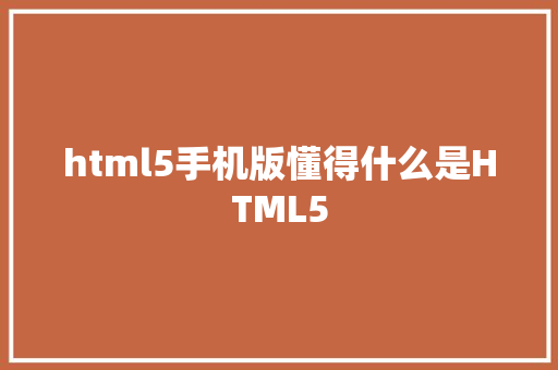 html5手机版懂得什么是HTML5