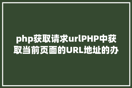 php获取请求urlPHP中获取当前页面的URL地址的办法 Node.js