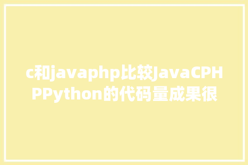 c和javaphp比较JavaCPHPPython的代码量成果很惊人 Angular