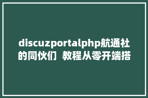 discuzportalphp航通社的同伙们  教程从零开端搭建 Discourse 论坛