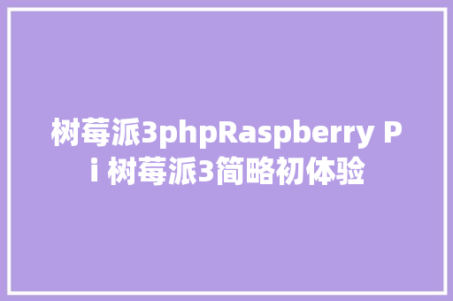 树莓派3phpRaspberry Pi 树莓派3简略初体验