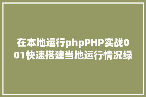 在本地运行phpPHP实战001快速搭建当地运行情况绿色免安装 PHP