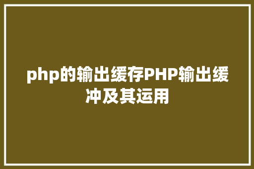 php的输出缓存PHP输出缓冲及其运用 JavaScript