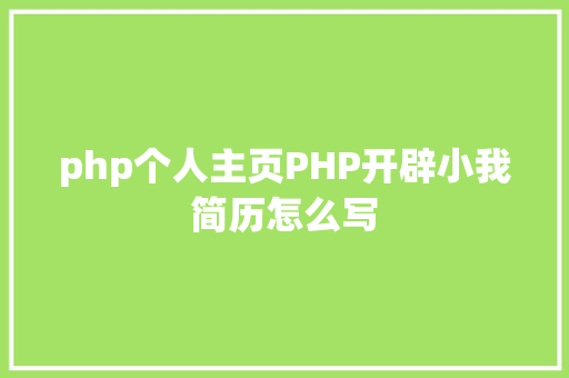 php个人主页PHP开辟小我简历怎么写 Angular