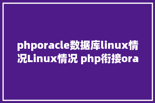 phporacle数据库linux情况Linux情况 php衔接oracle11g数据库