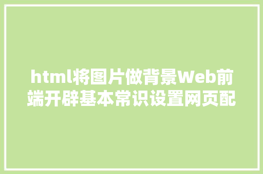 html将图片做背景Web前端开辟基本常识设置网页配景图若何在网页中插入图片