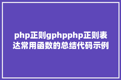 php正则gphpphp正则表达常用函数的总结代码示例