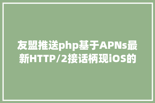 友盟推送php基于APNs最新HTTP/2接话柄现iOS的高机能新闻推送办事端篇