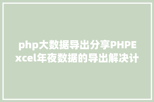 php大数据导出分享PHPExcel年夜数据的导出解决计划 AJAX