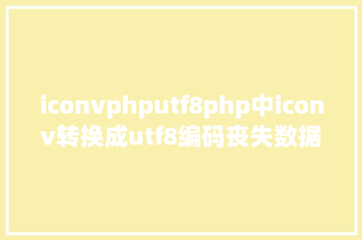 iconvphputf8php中iconv转换成utf8编码丧失数据的问题