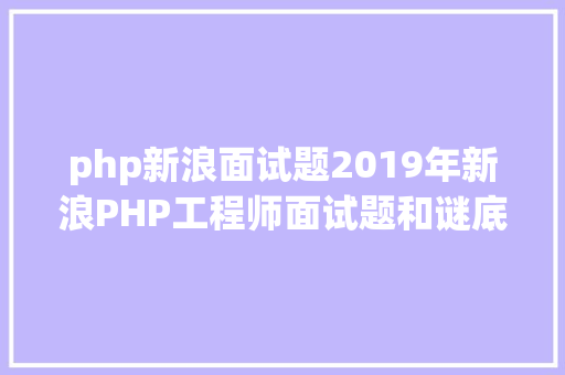 php新浪面试题2019年新浪PHP工程师面试题和谜底解析 PHP