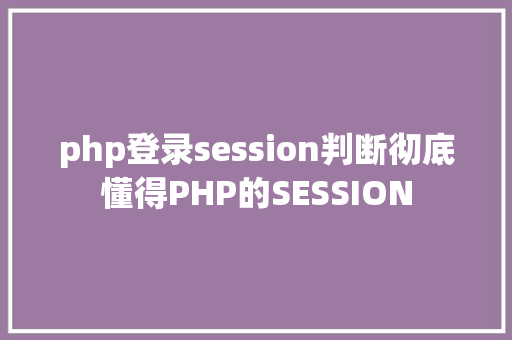 php登录session判断彻底懂得PHP的SESSION