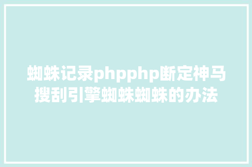 蜘蛛记录phpphp断定神马搜刮引擎蜘蛛蜘蛛的办法