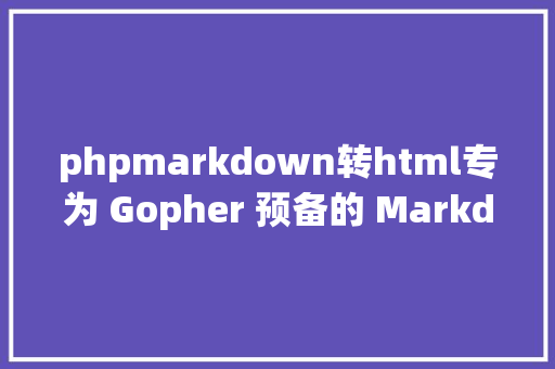 phpmarkdown转html专为 Gopher 预备的 Markdown 教程