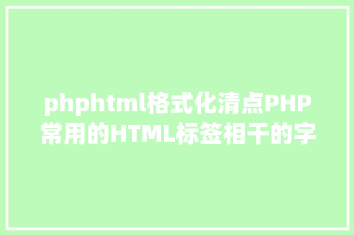 phphtml格式化清点PHP常用的HTML标签相干的字符串格局化函数你知道几个 HTML