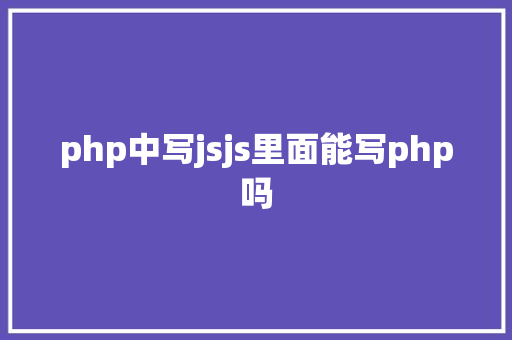 php中写jsjs里面能写php吗 AJAX