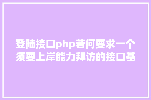 登陆接口php若何要求一个须要上岸能力拜访的接口基于cookieapipost