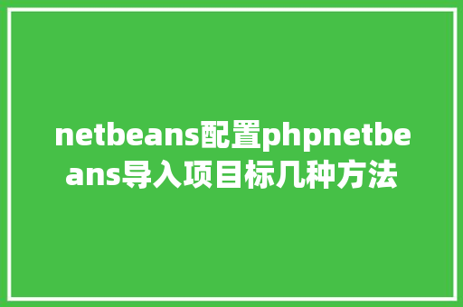 netbeans配置phpnetbeans导入项目标几种方法