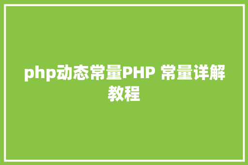 php动态常量PHP 常量详解教程 Java