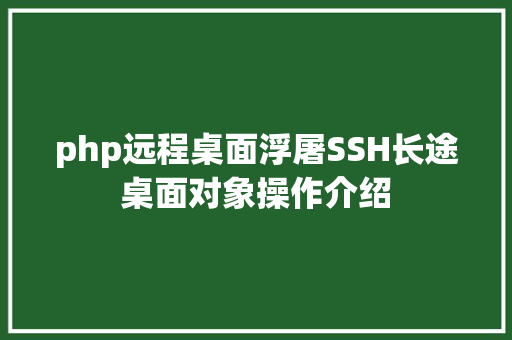 php远程桌面浮屠SSH长途桌面对象操作介绍