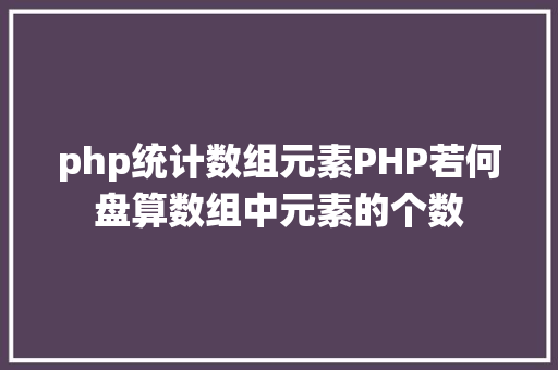 php统计数组元素PHP若何盘算数组中元素的个数 Docker