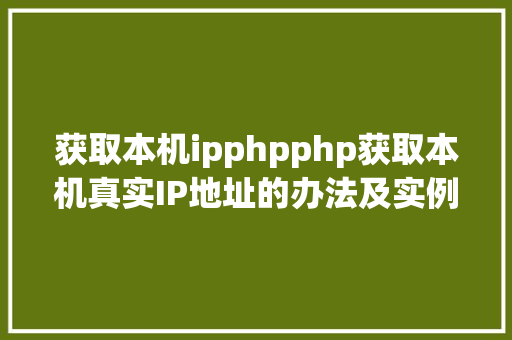 获取本机ipphpphp获取本机真实IP地址的办法及实例代码 NoSQL