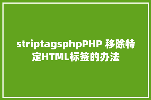 striptagsphpPHP 移除特定HTML标签的办法