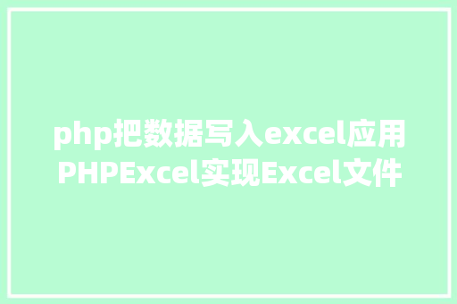 php把数据写入excel应用PHPExcel实现Excel文件写入生成excel Angular