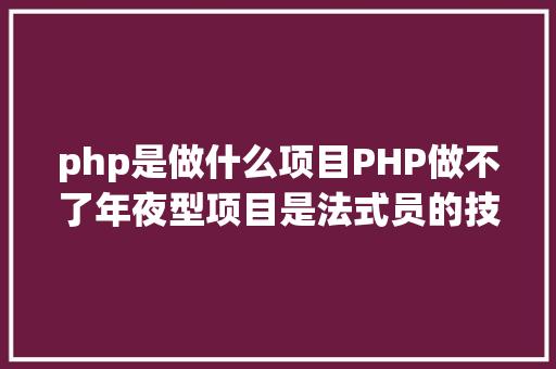 php是做什么项目PHP做不了年夜型项目是法式员的技巧不可照样生成的缺点 Angular