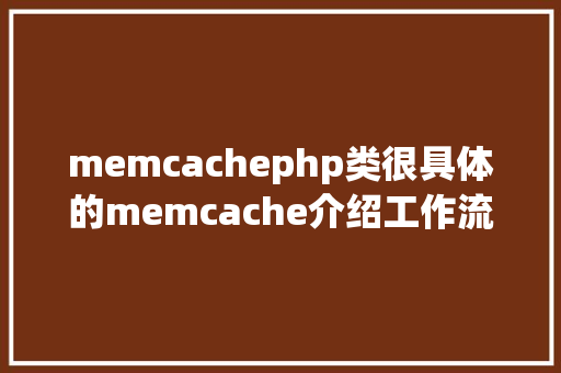 memcachephp类很具体的memcache介绍工作流程实现道理拜访模子和指令汇总