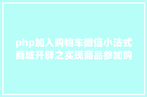 php加入购物车微信小法式商城开辟之实现商品参加购物车的功效代码